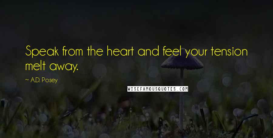A.D. Posey Quotes: Speak from the heart and feel your tension melt away.
