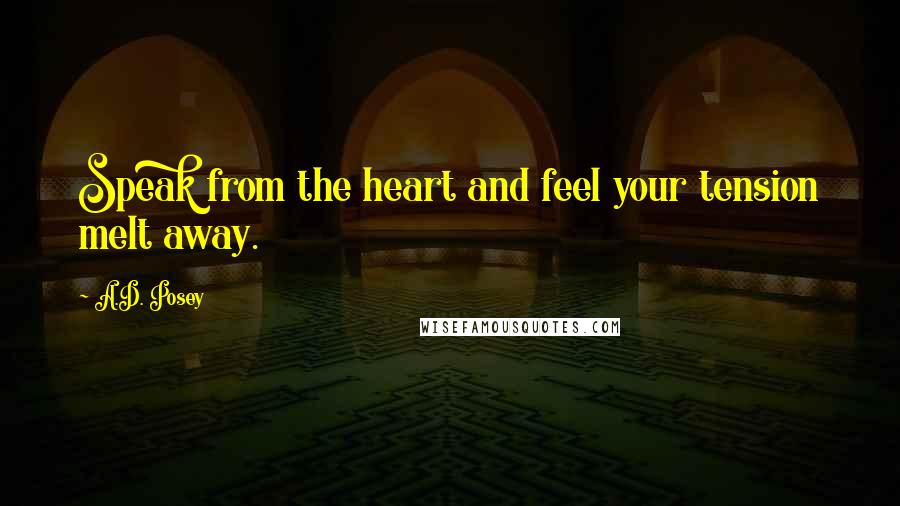 A.D. Posey Quotes: Speak from the heart and feel your tension melt away.