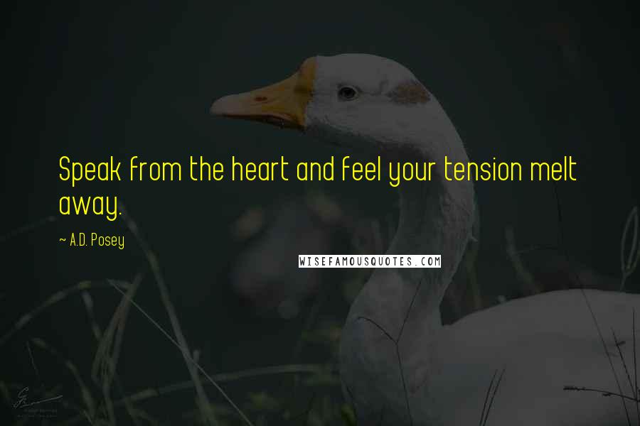A.D. Posey Quotes: Speak from the heart and feel your tension melt away.