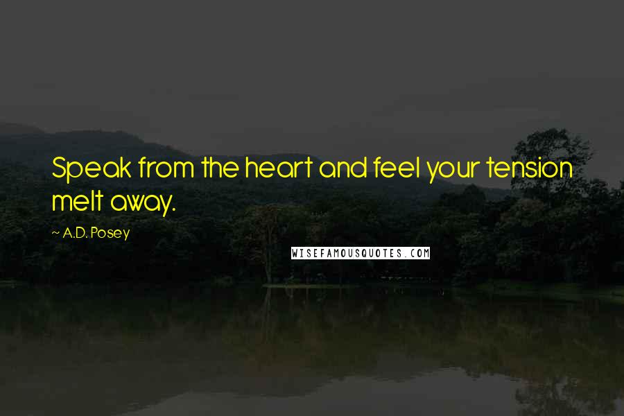 A.D. Posey Quotes: Speak from the heart and feel your tension melt away.