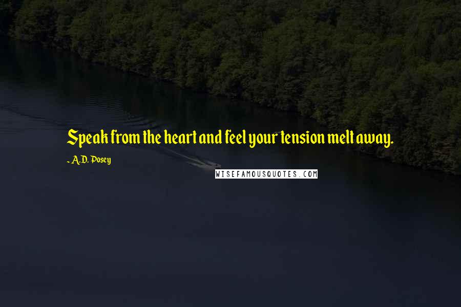 A.D. Posey Quotes: Speak from the heart and feel your tension melt away.