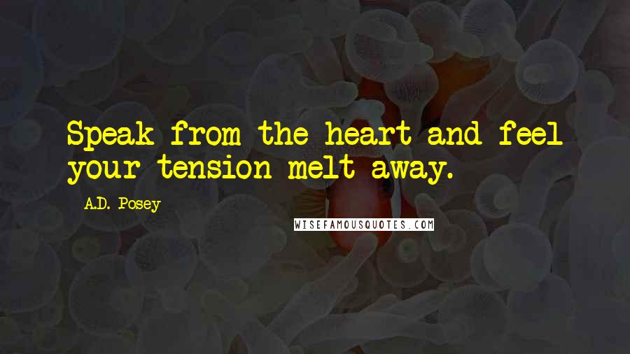 A.D. Posey Quotes: Speak from the heart and feel your tension melt away.