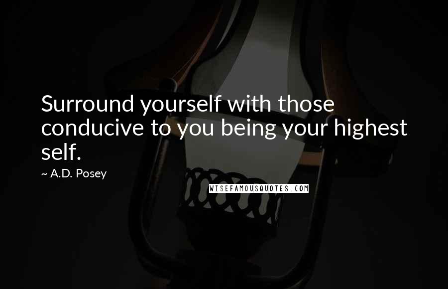 A.D. Posey Quotes: Surround yourself with those conducive to you being your highest self.