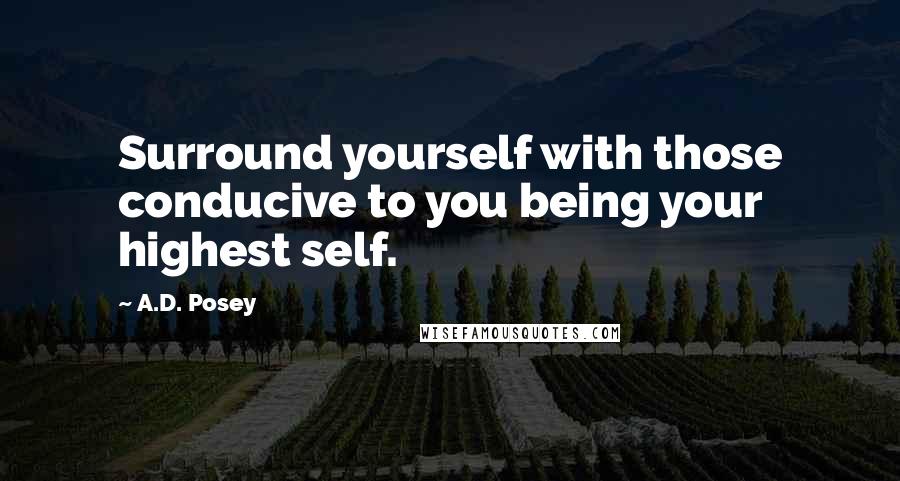 A.D. Posey Quotes: Surround yourself with those conducive to you being your highest self.