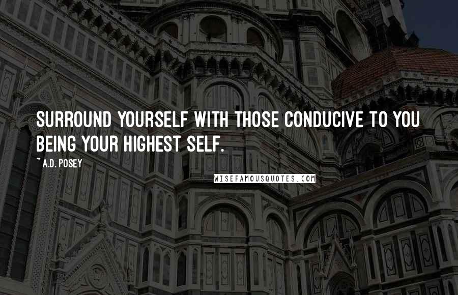 A.D. Posey Quotes: Surround yourself with those conducive to you being your highest self.