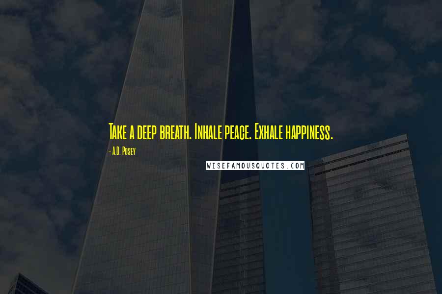 A.D. Posey Quotes: Take a deep breath. Inhale peace. Exhale happiness.