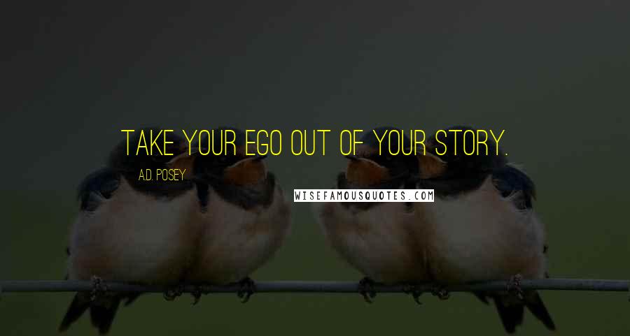 A.D. Posey Quotes: Take your ego out of your story.