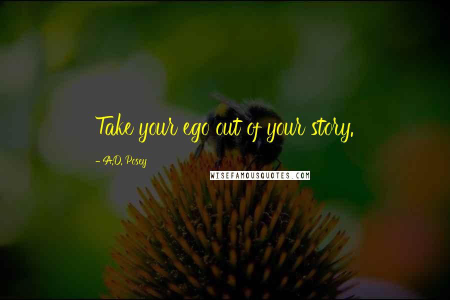 A.D. Posey Quotes: Take your ego out of your story.