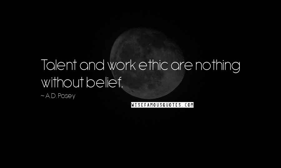 A.D. Posey Quotes: Talent and work ethic are nothing without belief.