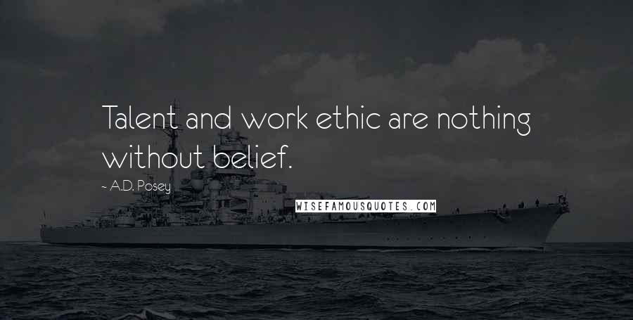A.D. Posey Quotes: Talent and work ethic are nothing without belief.