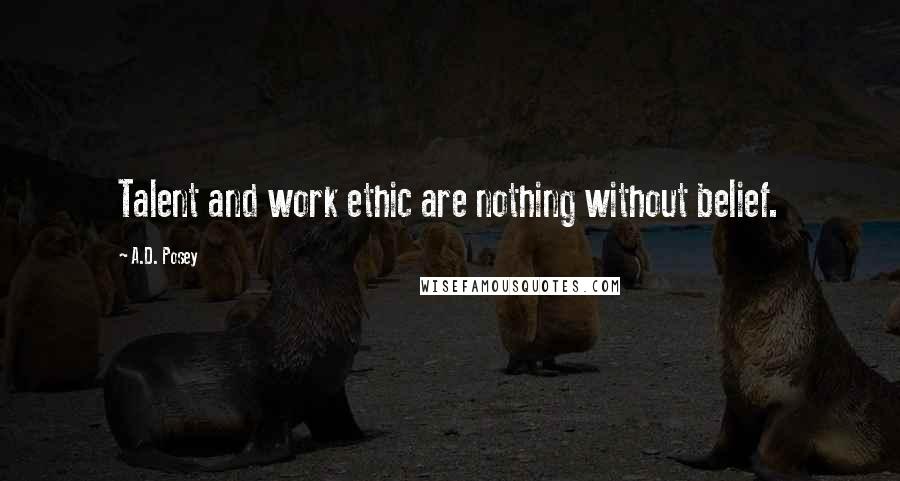 A.D. Posey Quotes: Talent and work ethic are nothing without belief.