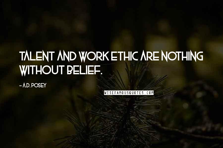 A.D. Posey Quotes: Talent and work ethic are nothing without belief.