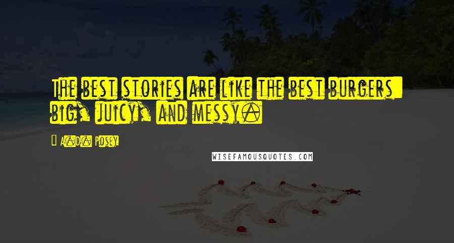 A.D. Posey Quotes: The best stories are like the best burgers: big, juicy, and messy.