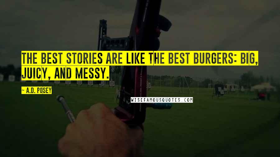 A.D. Posey Quotes: The best stories are like the best burgers: big, juicy, and messy.