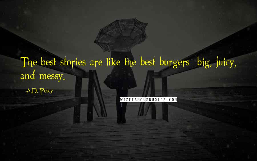 A.D. Posey Quotes: The best stories are like the best burgers: big, juicy, and messy.