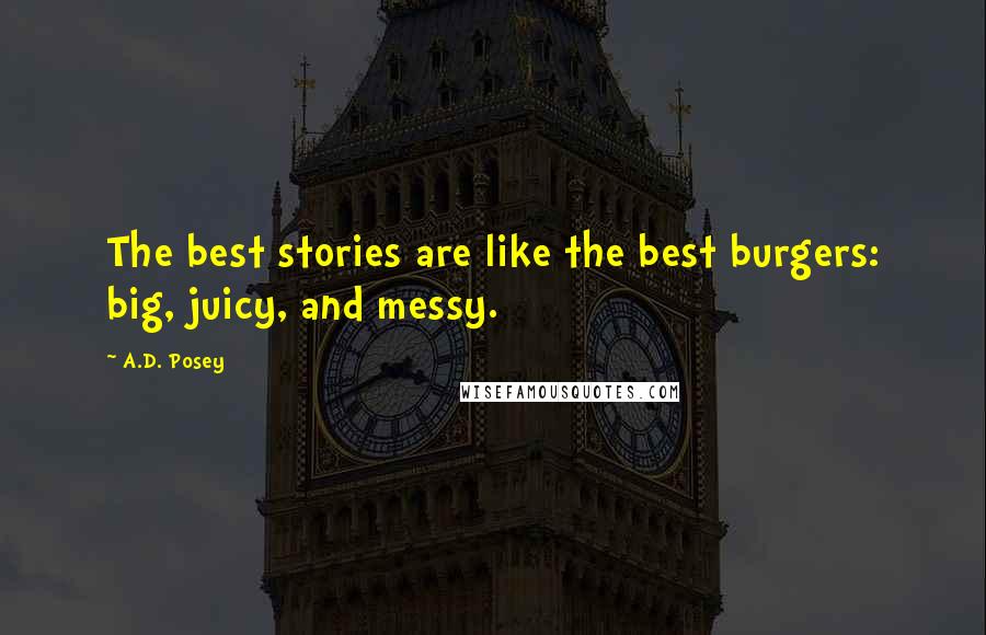 A.D. Posey Quotes: The best stories are like the best burgers: big, juicy, and messy.