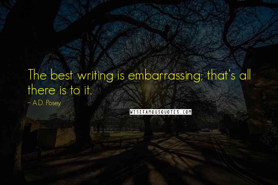 A.D. Posey Quotes: The best writing is embarrassing; that's all there is to it.
