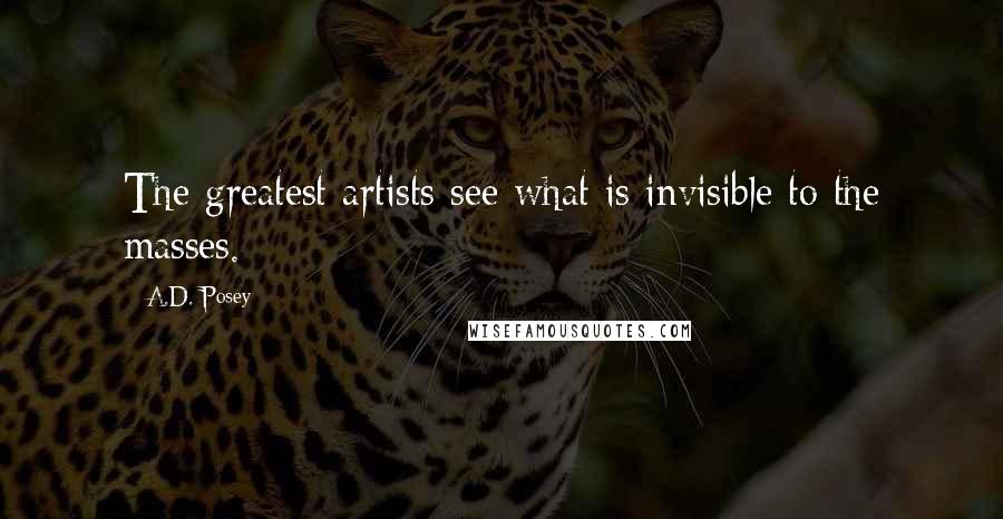 A.D. Posey Quotes: The greatest artists see what is invisible to the masses.
