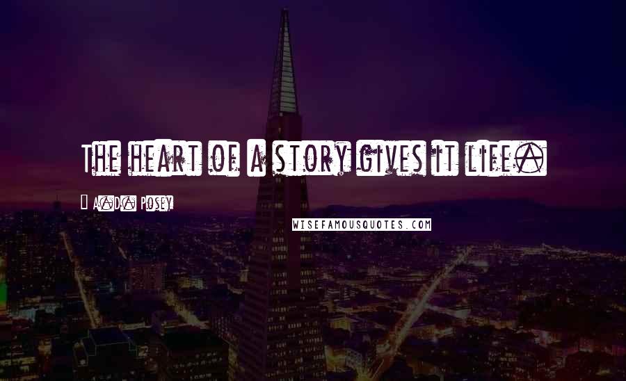 A.D. Posey Quotes: The heart of a story gives it life.