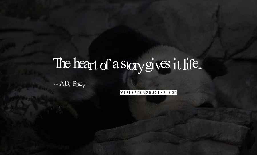 A.D. Posey Quotes: The heart of a story gives it life.