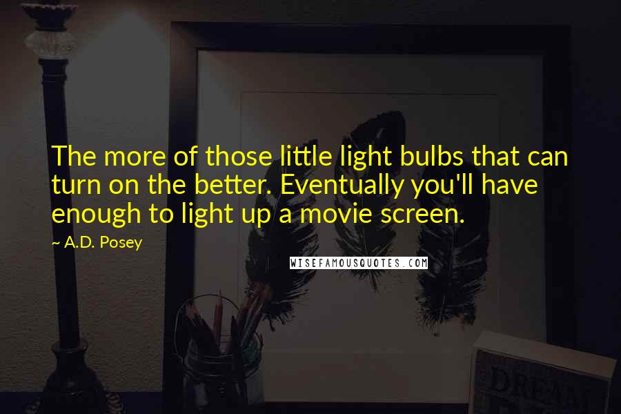 A.D. Posey Quotes: The more of those little light bulbs that can turn on the better. Eventually you'll have enough to light up a movie screen.