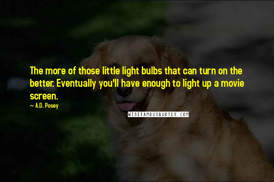 A.D. Posey Quotes: The more of those little light bulbs that can turn on the better. Eventually you'll have enough to light up a movie screen.