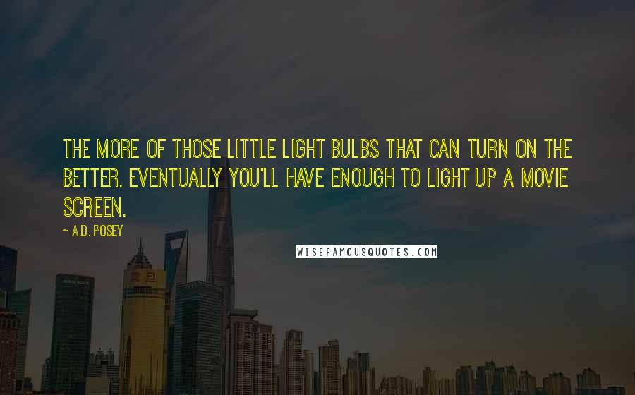 A.D. Posey Quotes: The more of those little light bulbs that can turn on the better. Eventually you'll have enough to light up a movie screen.