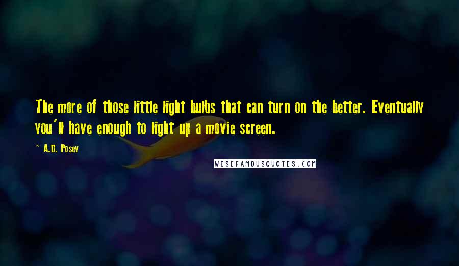 A.D. Posey Quotes: The more of those little light bulbs that can turn on the better. Eventually you'll have enough to light up a movie screen.