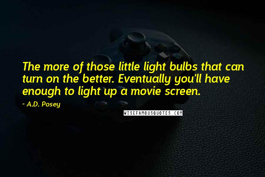 A.D. Posey Quotes: The more of those little light bulbs that can turn on the better. Eventually you'll have enough to light up a movie screen.