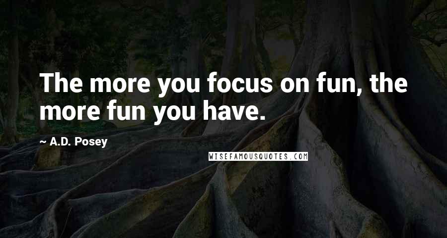 A.D. Posey Quotes: The more you focus on fun, the more fun you have.