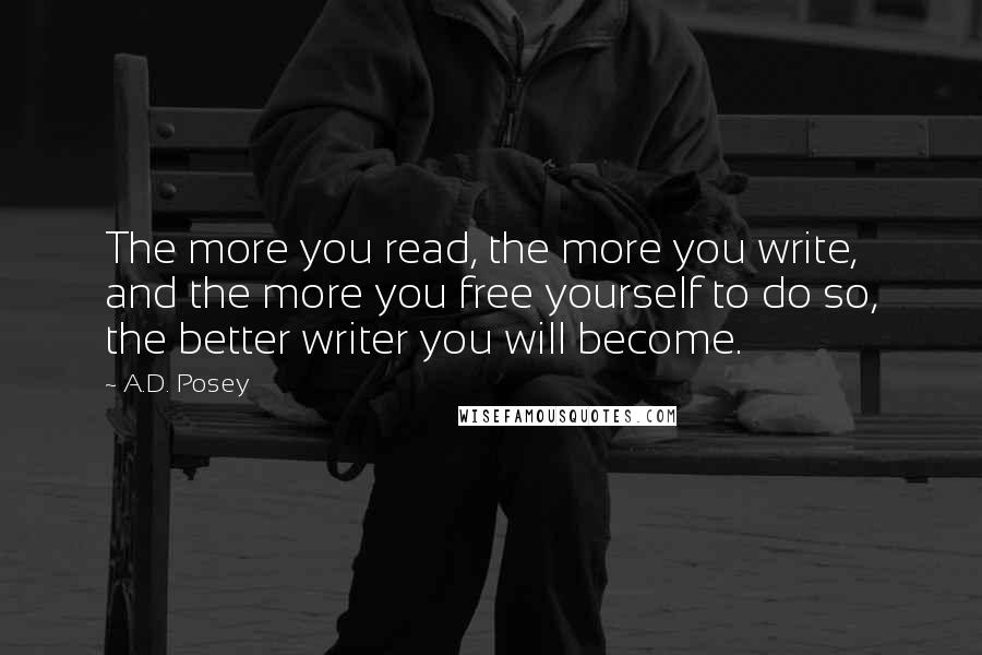A.D. Posey Quotes: The more you read, the more you write, and the more you free yourself to do so, the better writer you will become.