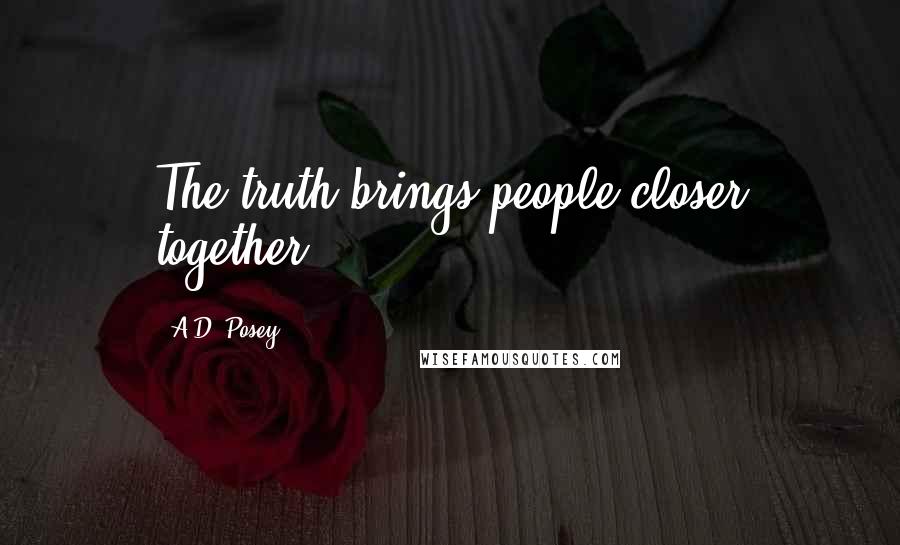 A.D. Posey Quotes: The truth brings people closer together.