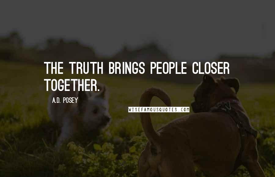 A.D. Posey Quotes: The truth brings people closer together.