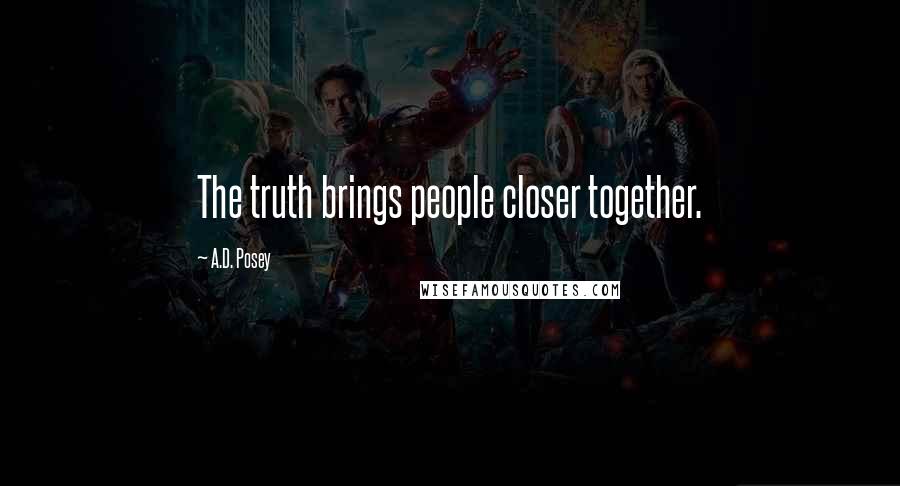 A.D. Posey Quotes: The truth brings people closer together.