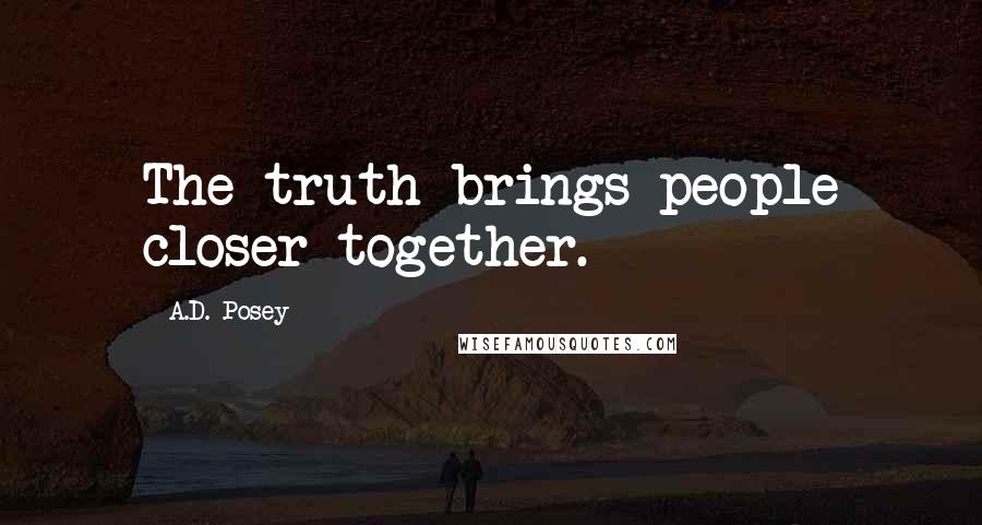 A.D. Posey Quotes: The truth brings people closer together.