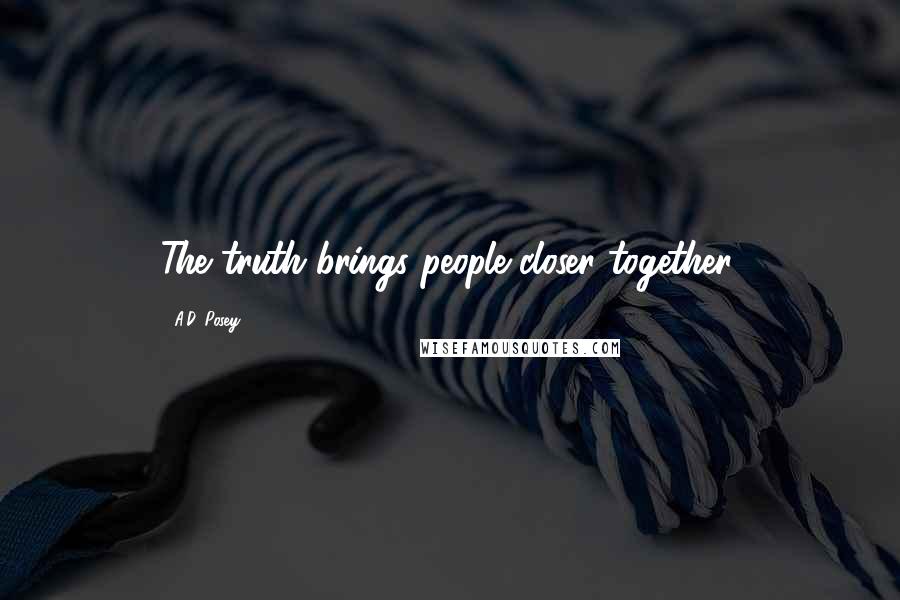 A.D. Posey Quotes: The truth brings people closer together.