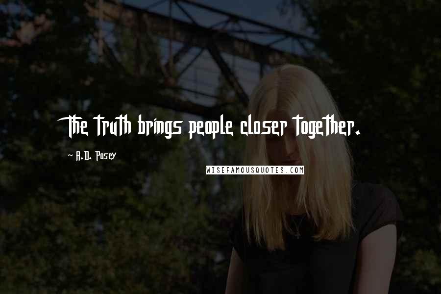 A.D. Posey Quotes: The truth brings people closer together.