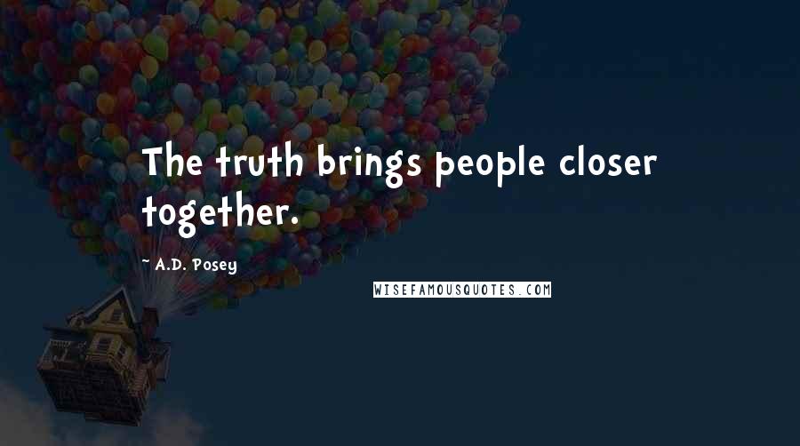 A.D. Posey Quotes: The truth brings people closer together.