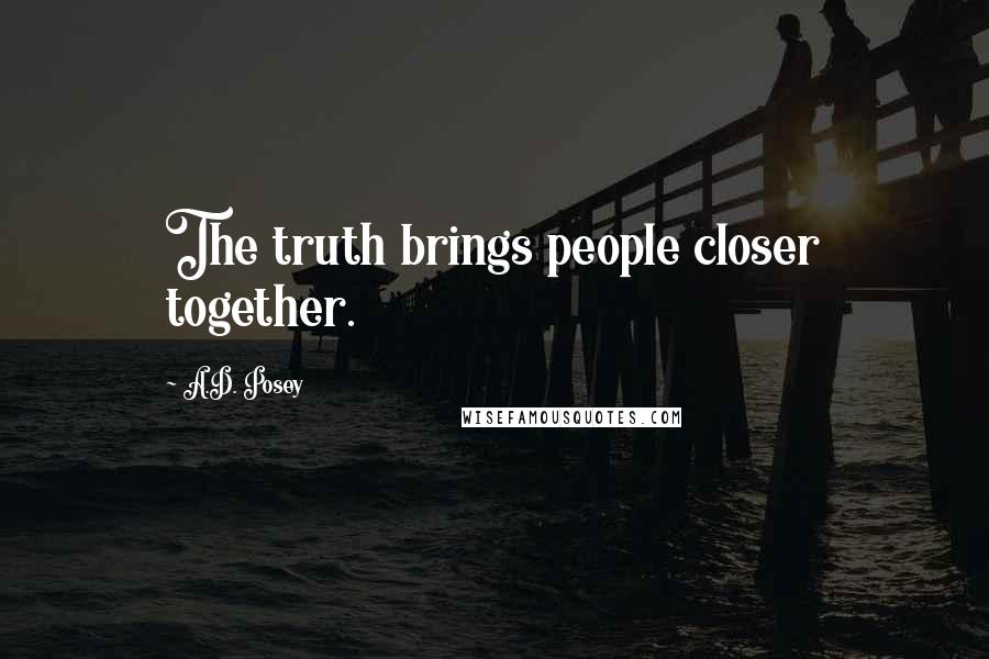 A.D. Posey Quotes: The truth brings people closer together.