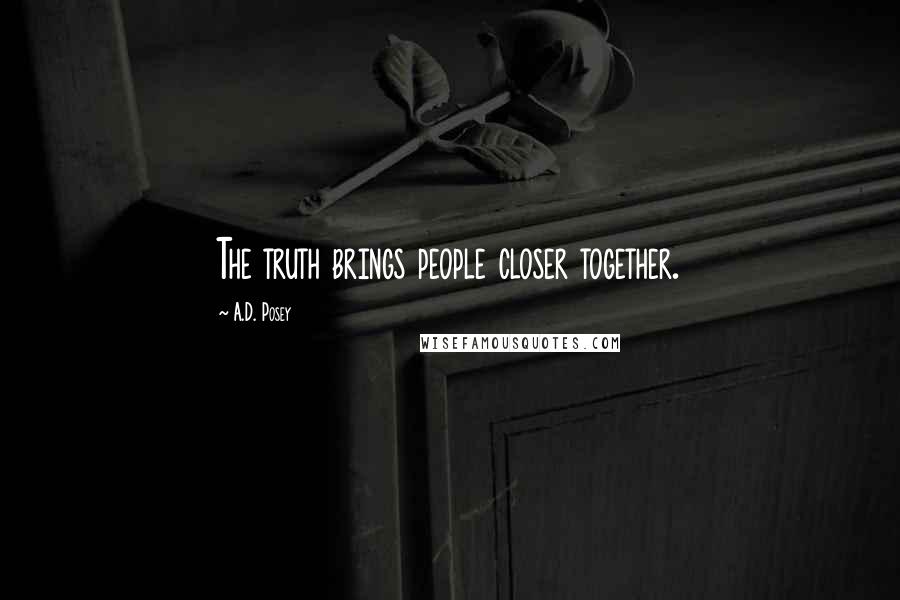 A.D. Posey Quotes: The truth brings people closer together.