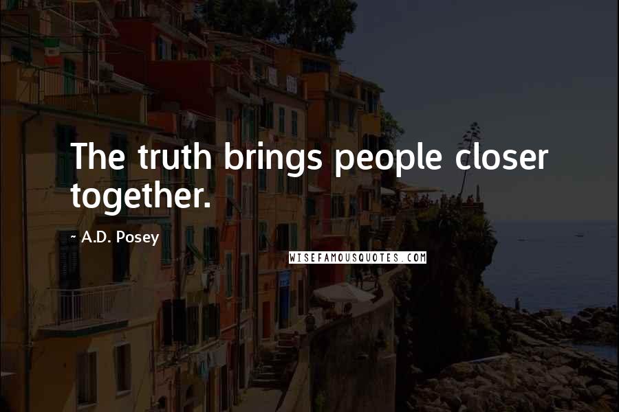 A.D. Posey Quotes: The truth brings people closer together.