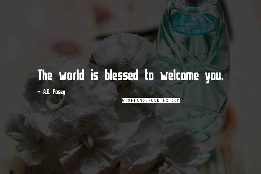 A.D. Posey Quotes: The world is blessed to welcome you.