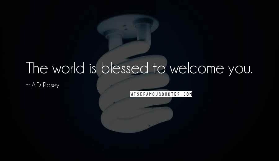 A.D. Posey Quotes: The world is blessed to welcome you.