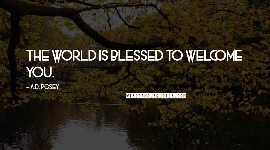 A.D. Posey Quotes: The world is blessed to welcome you.