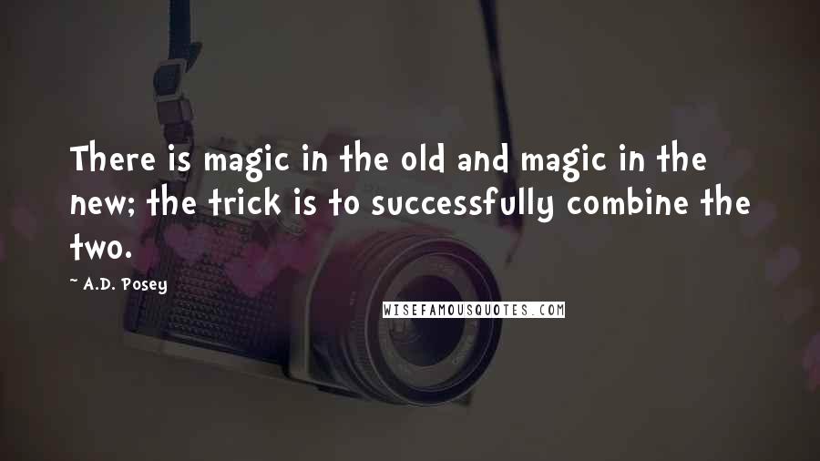 A.D. Posey Quotes: There is magic in the old and magic in the new; the trick is to successfully combine the two.