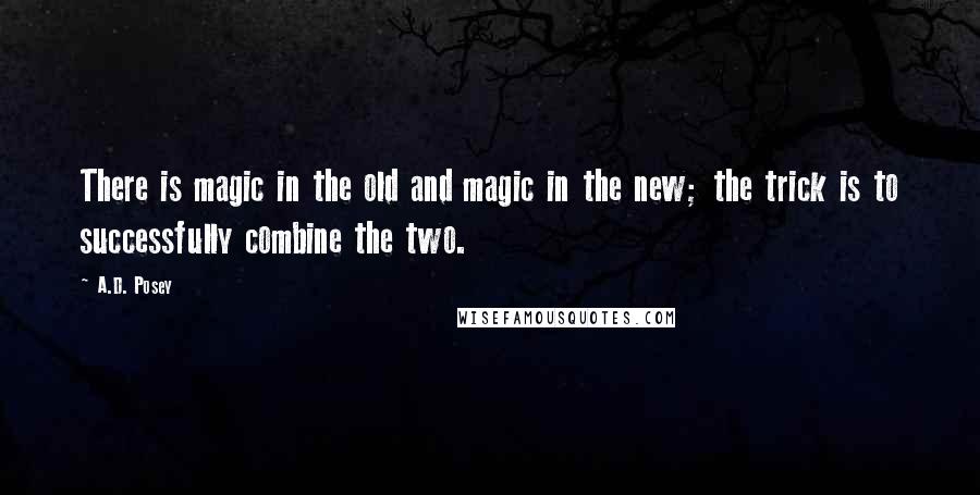 A.D. Posey Quotes: There is magic in the old and magic in the new; the trick is to successfully combine the two.