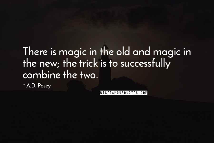 A.D. Posey Quotes: There is magic in the old and magic in the new; the trick is to successfully combine the two.