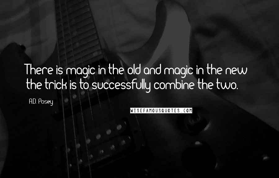 A.D. Posey Quotes: There is magic in the old and magic in the new; the trick is to successfully combine the two.