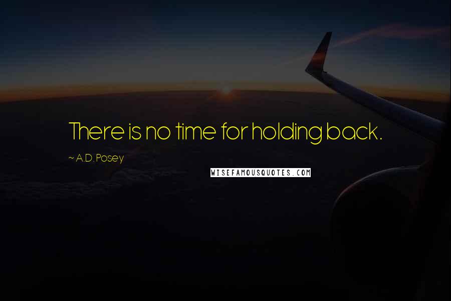 A.D. Posey Quotes: There is no time for holding back.