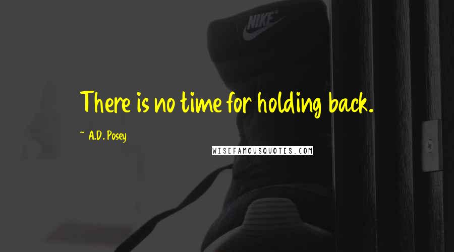 A.D. Posey Quotes: There is no time for holding back.